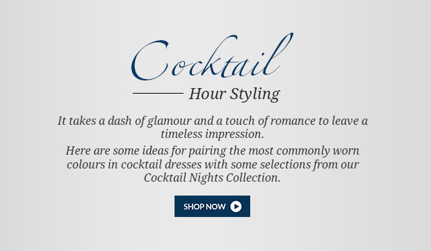 Cocktail - Hour Styling - It  takes a dash of glamour and a touch of romance to leave a timeless impression.    Here are some ideas for pairing the most commonly worn colours in cocktail dresses with some selections from our Cocktail Nights Collection.  