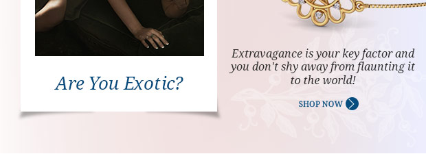 Extravagance is your key factor and you don't shy away from flaunting it to the world!